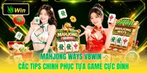 Mahjong Ways V8WIN - Các Tips Chinh Phục Tựa Game Cực Đỉnh